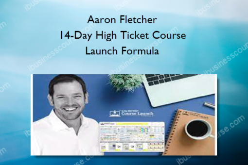 Aaron Fletcher – 14-Day High Ticket Course Launch Formula