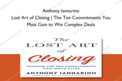 Anthony Iannarino – Lost Art of Closing | The Ten Commitments You Must Gain to Win Complex Deals