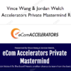 Vince Wang & Jordan Welch – eCom Accelerators Private Mastermind Replays