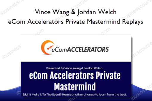 Vince Wang & Jordan Welch – eCom Accelerators Private Mastermind Replays