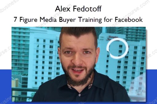 7 Figure Media Buyer Training for Facebook – Alex Fedotoff