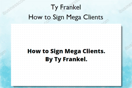 How to Sign Mega Clients – Ty Frankel