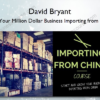 Build Your Million Dollar Business Importing from China – David Bryant