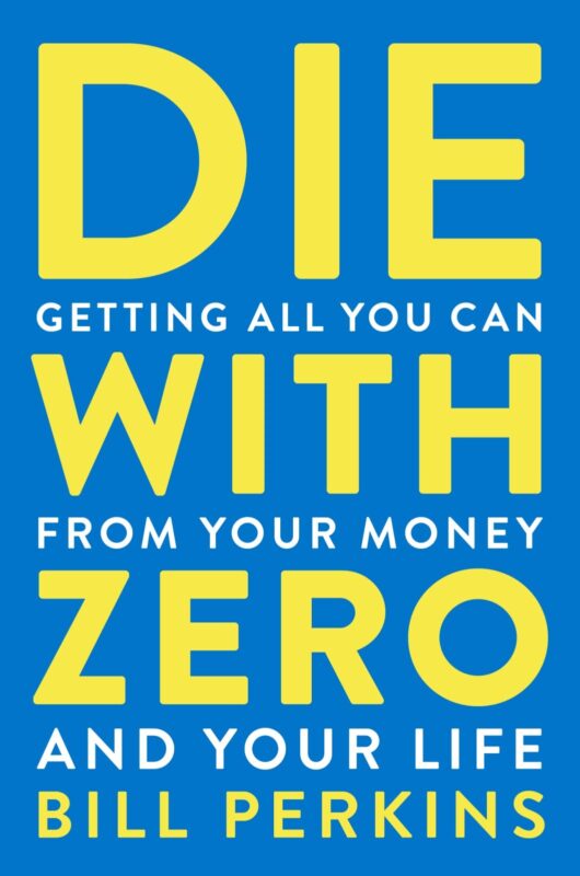 Die With Zero: Getting All You Can from Your Money and Your Life by Bill Perkins Die With Zero