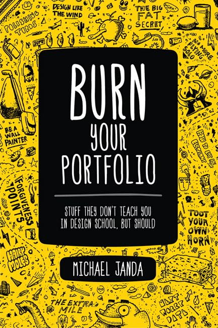 Burn Your Portfolio: Stuff they don't teach you in design school, but should by Michael Janda Burn Your Portfolio