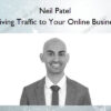 Driving Traffic to Your Online Business – Neil Patel