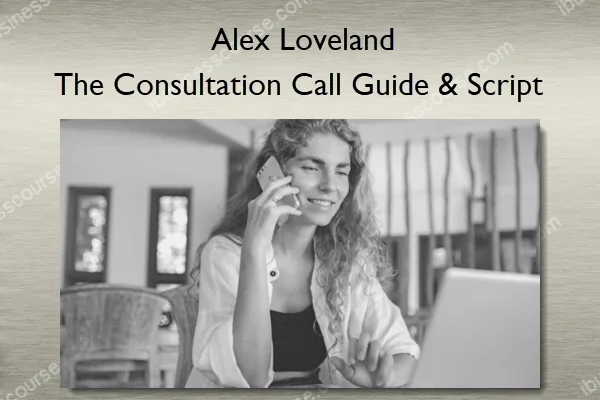 The Consultation Call Guide & Script – Alex Loveland The Consultation Call Guide & Script – Alex Loveland